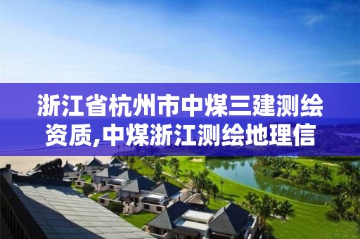 浙江省杭州市中煤三建測繪資質,中煤浙江測繪地理信息有限公司。