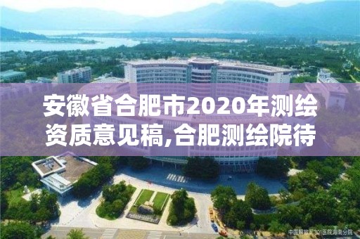 安徽省合肥市2020年測繪資質意見稿,合肥測繪院待遇怎么樣