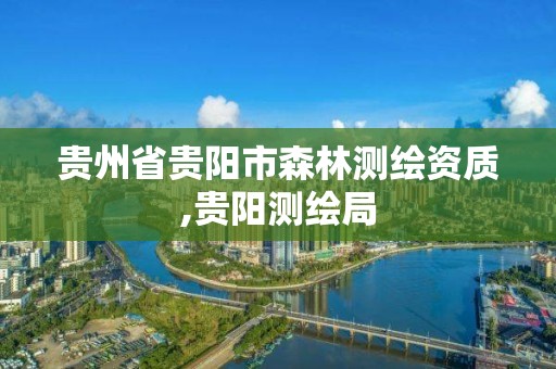 貴州省貴陽市森林測繪資質,貴陽測繪局