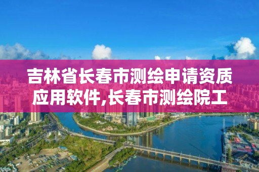 吉林省長春市測繪申請資質應用軟件,長春市測繪院工資待遇