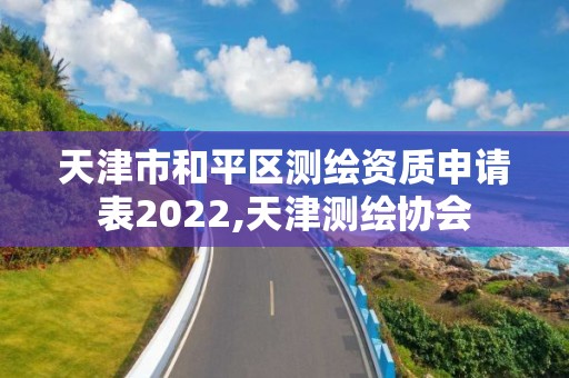 天津市和平區測繪資質申請表2022,天津測繪協會