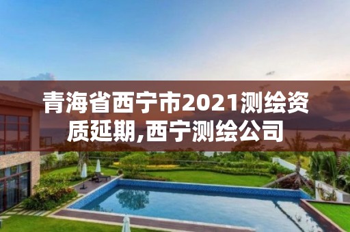 青海省西寧市2021測繪資質延期,西寧測繪公司