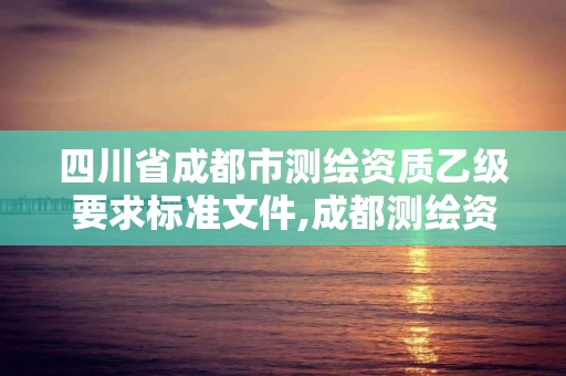 四川省成都市測繪資質乙級要求標準文件,成都測繪資質辦理。