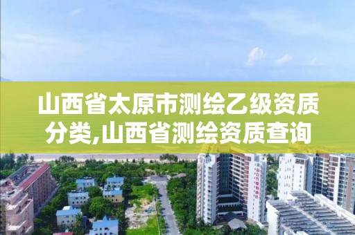 山西省太原市測繪乙級(jí)資質(zhì)分類,山西省測繪資質(zhì)查詢