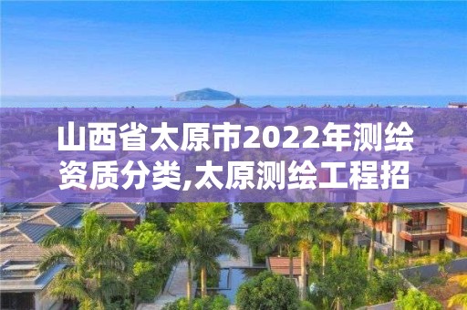 山西省太原市2022年測繪資質分類,太原測繪工程招聘信息