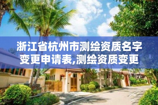 浙江省杭州市測繪資質名字變更申請表,測繪資質變更流程