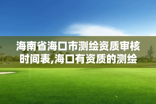 海南省海口市測繪資質審核時間表,海口有資質的測繪公司。