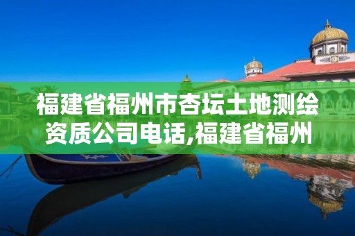 福建省福州市杏壇土地測繪資質公司電話,福建省福州市杏壇土地測繪資質公司電話。