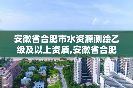 安徽省合肥市水資源測繪乙級(jí)及以上資質(zhì),安徽省合肥市水資源測繪乙級(jí)及以上資質(zhì)企業(yè)名單。