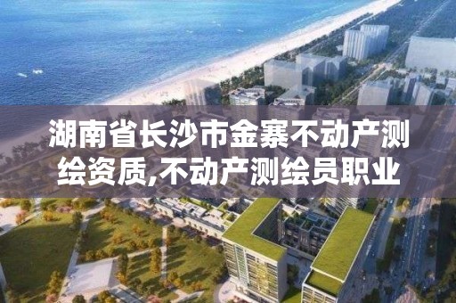 湖南省長沙市金寨不動產測繪資質,不動產測繪員職業資格證書