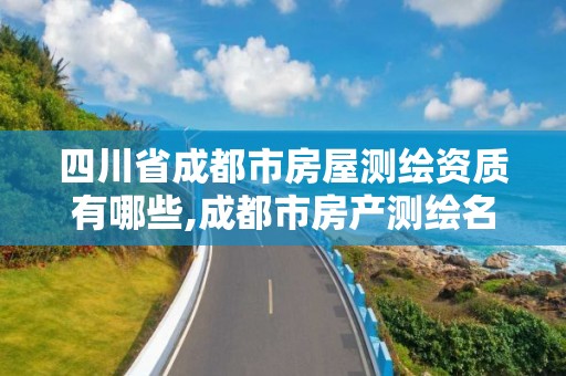 四川省成都市房屋測繪資質有哪些,成都市房產測繪名錄庫及信用考評結果公示