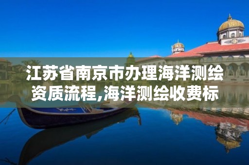 江蘇省南京市辦理海洋測繪資質流程,海洋測繪收費標準