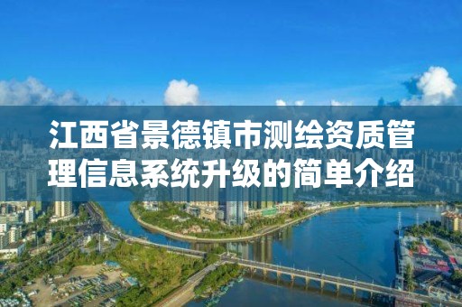 江西省景德鎮市測繪資質管理信息系統升級的簡單介紹