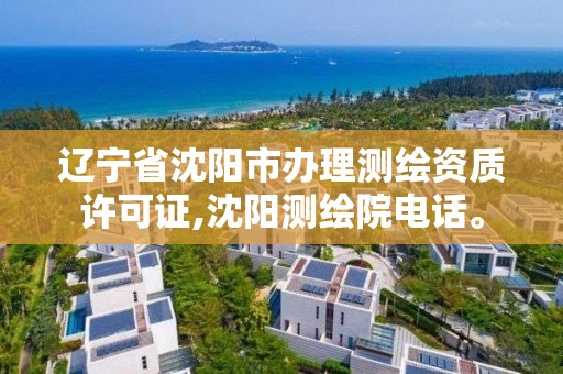 遼寧省沈陽市辦理測繪資質許可證,沈陽測繪院電話。