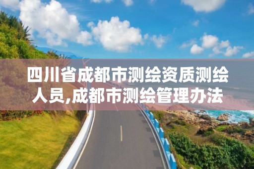 四川省成都市測繪資質測繪人員,成都市測繪管理辦法