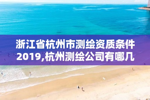 浙江省杭州市測(cè)繪資質(zhì)條件2019,杭州測(cè)繪公司有哪幾家