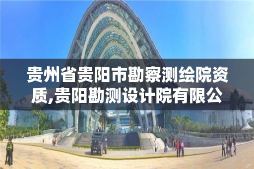 貴州省貴陽市勘察測繪院資質,貴陽勘測設計院有限公司