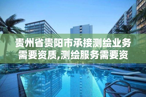 貴州省貴陽市承接測繪業務需要資質,測繪服務需要資質嗎