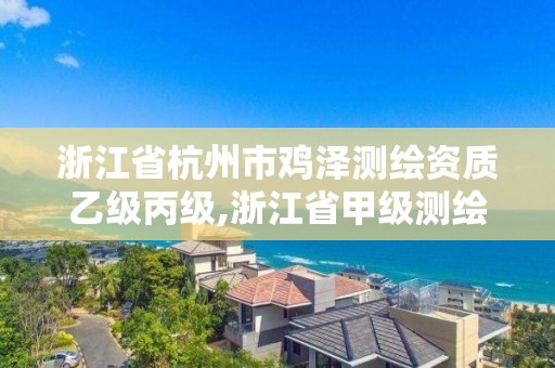 浙江省杭州市雞澤測繪資質乙級丙級,浙江省甲級測繪資質單位