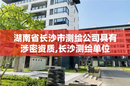 湖南省長(zhǎng)沙市測(cè)繪公司具有涉密資質(zhì),長(zhǎng)沙測(cè)繪單位