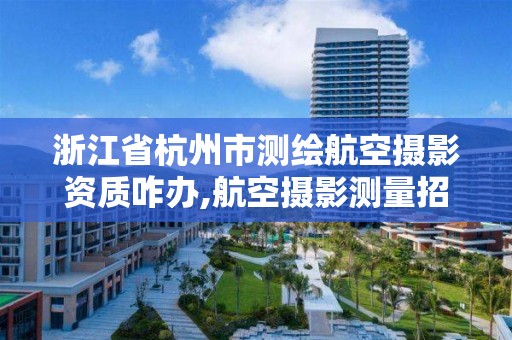 浙江省杭州市測繪航空攝影資質咋辦,航空攝影測量招聘。