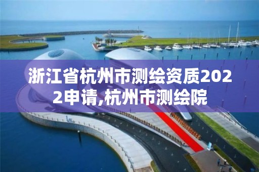 浙江省杭州市測繪資質(zhì)2022申請,杭州市測繪院