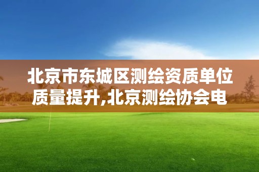 北京市東城區測繪資質單位質量提升,北京測繪協會電話