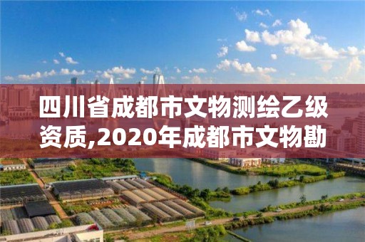 四川省成都市文物測(cè)繪乙級(jí)資質(zhì),2020年成都市文物勘探費(fèi)