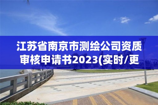 江蘇省南京市測繪公司資質審核申請書2023(實時/更新中)