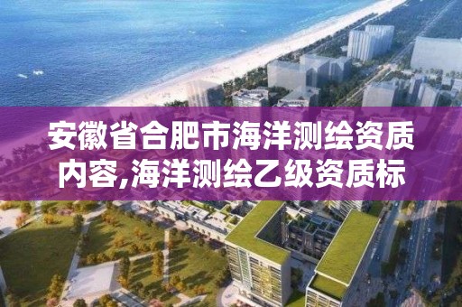 安徽省合肥市海洋測繪資質內容,海洋測繪乙級資質標準。