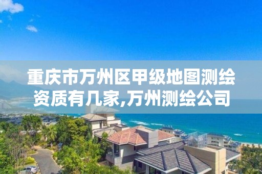 重慶市萬州區甲級地圖測繪資質有幾家,萬州測繪公司招聘