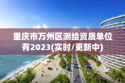 重慶市萬州區測繪資質單位有2023(實時/更新中)