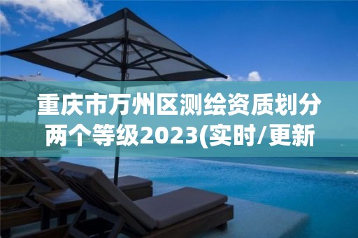 重慶市萬(wàn)州區(qū)測(cè)繪資質(zhì)劃分兩個(gè)等級(jí)2023(實(shí)時(shí)/更新中)