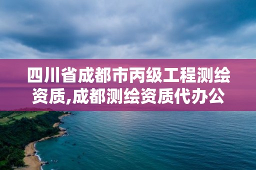 四川省成都市丙級(jí)工程測(cè)繪資質(zhì),成都測(cè)繪資質(zhì)代辦公司