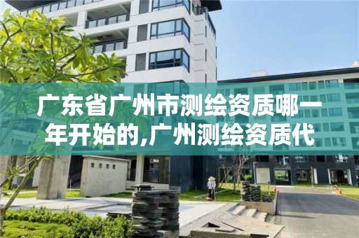 廣東省廣州市測繪資質哪一年開始的,廣州測繪資質代辦