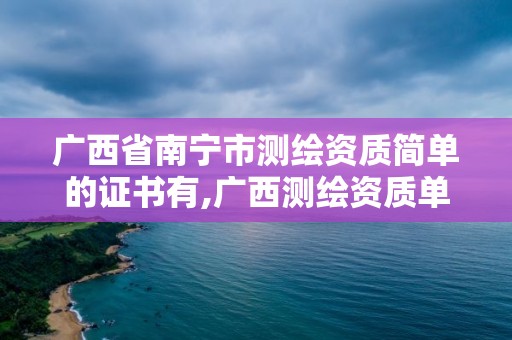 廣西省南寧市測(cè)繪資質(zhì)簡(jiǎn)單的證書(shū)有,廣西測(cè)繪資質(zhì)單位