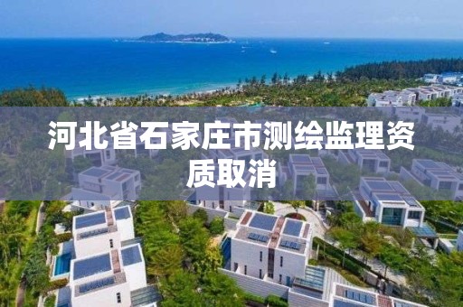 河北省石家莊市測繪監理資質取消