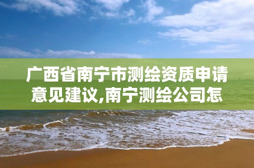 廣西省南寧市測繪資質申請意見建議,南寧測繪公司怎么收費標準。