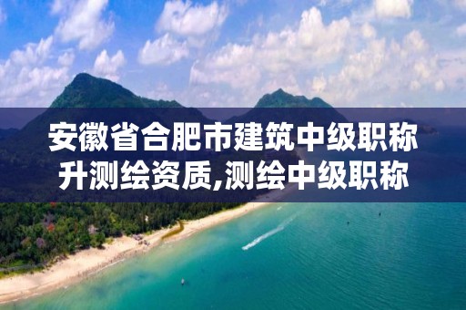 安徽省合肥市建筑中級職稱升測繪資質,測繪中級職稱掛靠一年多少錢。