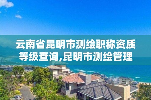 云南省昆明市測繪職稱資質等級查詢,昆明市測繪管理中心 組織機構