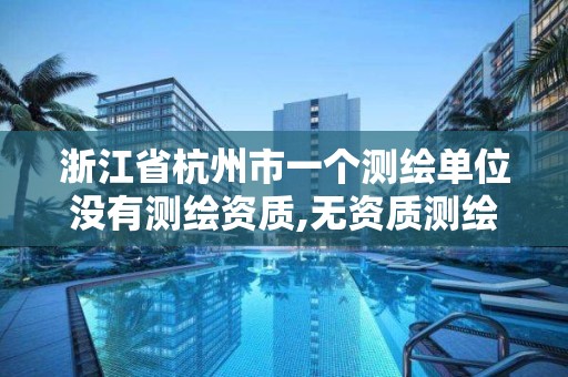 浙江省杭州市一個測繪單位沒有測繪資質,無資質測繪