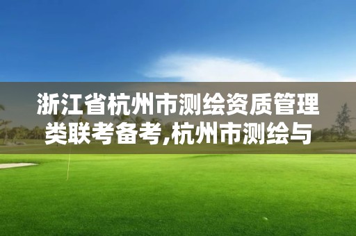 浙江省杭州市測繪資質管理類聯考備考,杭州市測繪與地理信息行業協會。