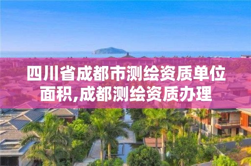 四川省成都市測繪資質單位面積,成都測繪資質辦理