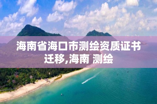 海南省海口市測繪資質證書遷移,海南 測繪