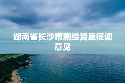 湖南省長(zhǎng)沙市測(cè)繪資質(zhì)征詢意見(jiàn)