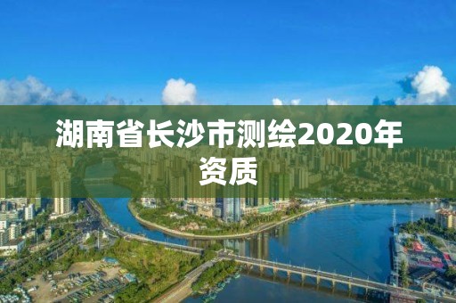 湖南省長沙市測繪2020年資質