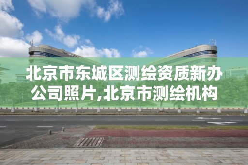 北京市東城區測繪資質新辦公司照片,北京市測繪機構