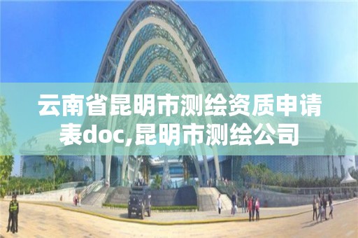 云南省昆明市測繪資質申請表doc,昆明市測繪公司