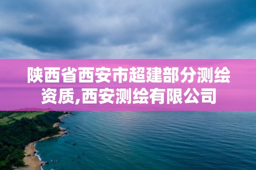 陜西省西安市超建部分測繪資質(zhì),西安測繪有限公司