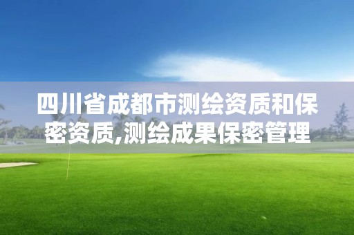 四川省成都市測繪資質和保密資質,測繪成果保密管理知識測試題及答案